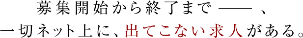募集開始から終了まで―――、一切ネット上に、出てこない求人がある。