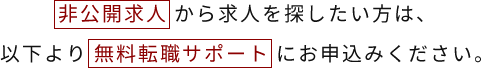 非公開求人から求人を探したい方は、以下より 無料転職サポートにお申込みください。