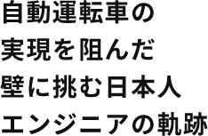 自動運転車の実現を阻んだ壁に挑む日本人エンジニアの軌跡