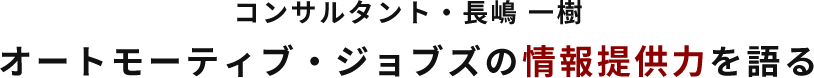 コンサルタント・長嶋 一樹 オートモーティブ・ジョブズの情報提供力を語る