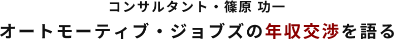 コンサルタント・篠原 功一 オートモーティブ・ジョブズの年収交渉を語る