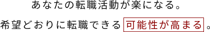 あなたの転職活動が楽になる。希望どおりに転職できる可能性が高まる。