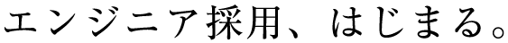 エンジニア採用、はじまる。