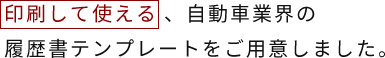 印刷して使える 、自動車業界の履歴書テンプレートをご用意しました。