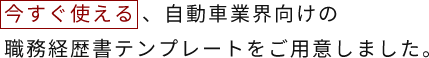 今すぐ使える 、自動車業界向けの職務経歴書テンプレートをご用意しました。