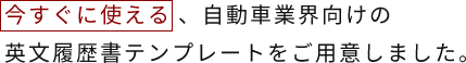 今すぐに使える 、自動車業界向けの英文履歴書テンプレートをご用意しました。