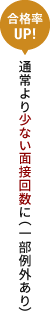[合格率UP!]通常より少ない面接回数に（一部例外あり）
