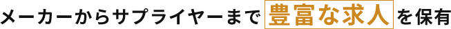 メーカーからサプライヤーまで豊富な求人を保有
