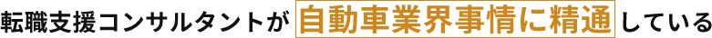 転職支援コンサルタントが自動車事界事情に精通している